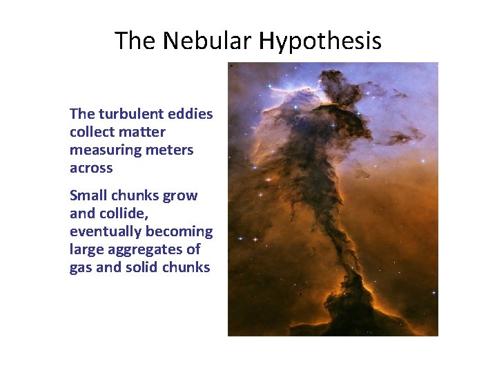 The Nebular Hypothesis The turbulent eddies collect matter measuring meters across Small chunks grow