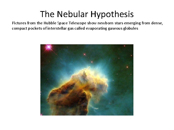 The Nebular Hypothesis Pictures from the Hubble Space Telescope show newborn stars emerging from