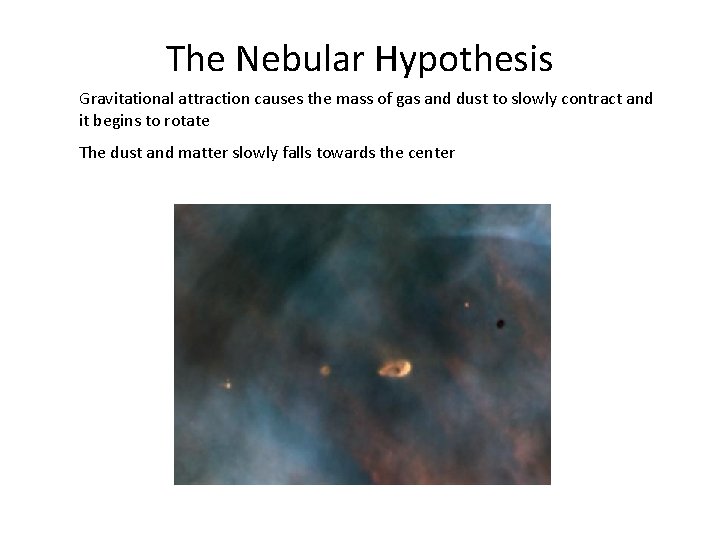 The Nebular Hypothesis Gravitational attraction causes the mass of gas and dust to slowly