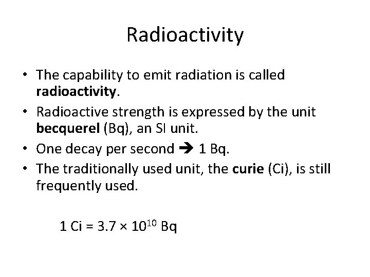 Radioactivity • The capability to emit radiation is called radioactivity. • Radioactive strength is