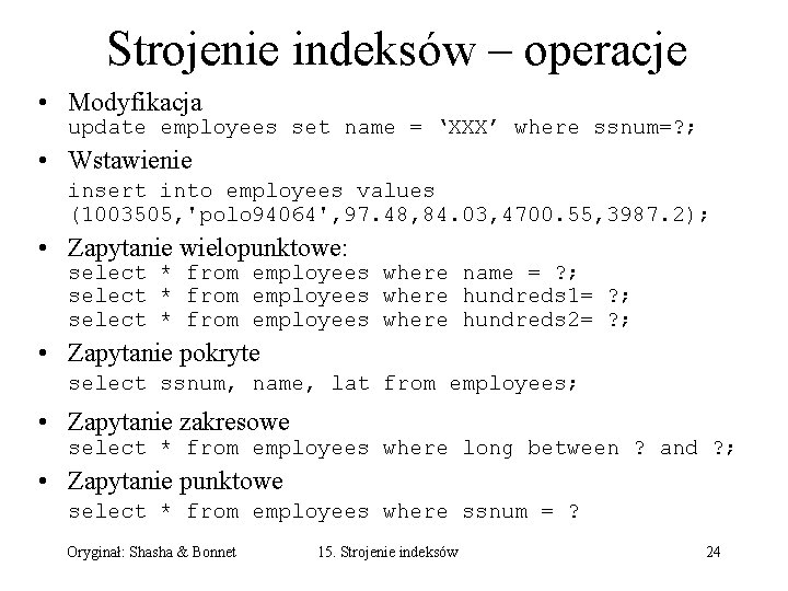 Strojenie indeksów – operacje • Modyfikacja update employees set name = ‘XXX’ where ssnum=? Strojenie indeksów – operacje • Modyfikacja update employees set name = ‘XXX’ where ssnum=?