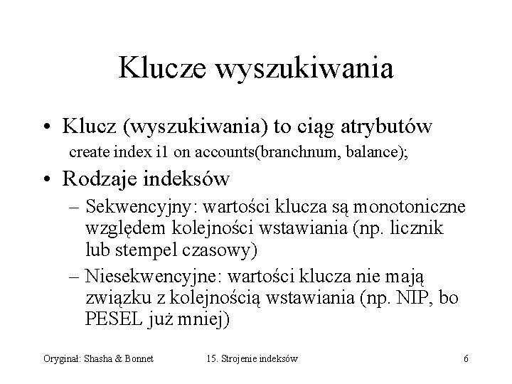 Klucze wyszukiwania • Klucz (wyszukiwania) to ciąg atrybutów create index i 1 on accounts(branchnum,