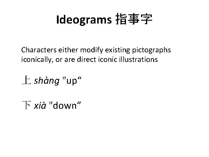 Ideograms 指事字 Characters either modify existing pictographs iconically, or are direct iconic illustrations 上