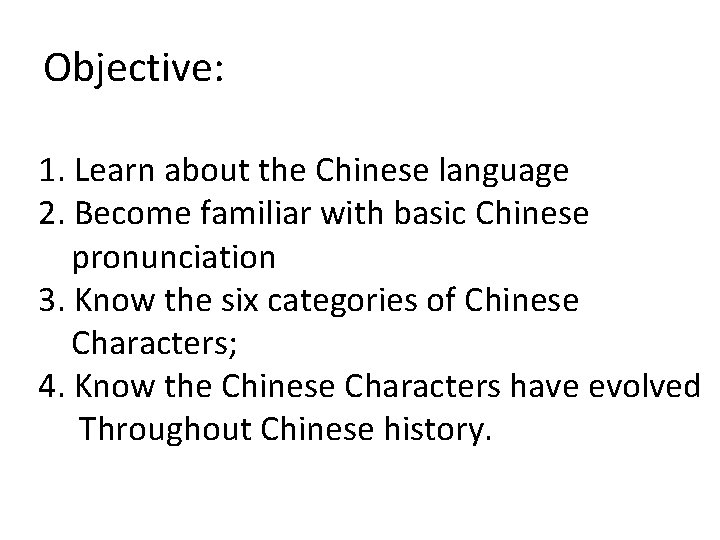 Objective: 1. Learn about the Chinese language 2. Become familiar with basic Chinese pronunciation