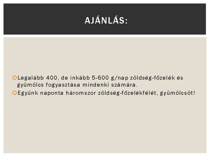 AJÁNLÁS: Legalább 400, de inkább 5 -600 g/nap zöldség-főzelék és gyümölcs fogyasztása mindenki számára.