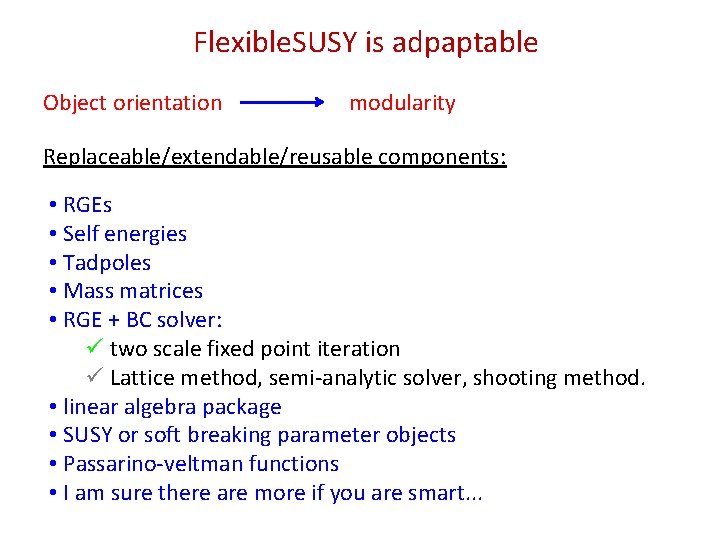 Flexible. SUSY is adpaptable Object orientation modularity Replaceable/extendable/reusable components: • RGEs • Self energies