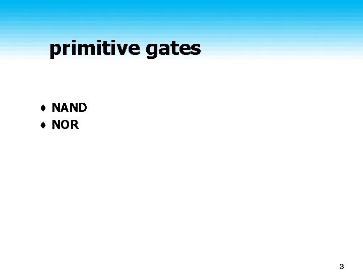 primitive gates ♦ NAND ♦ NOR 3 