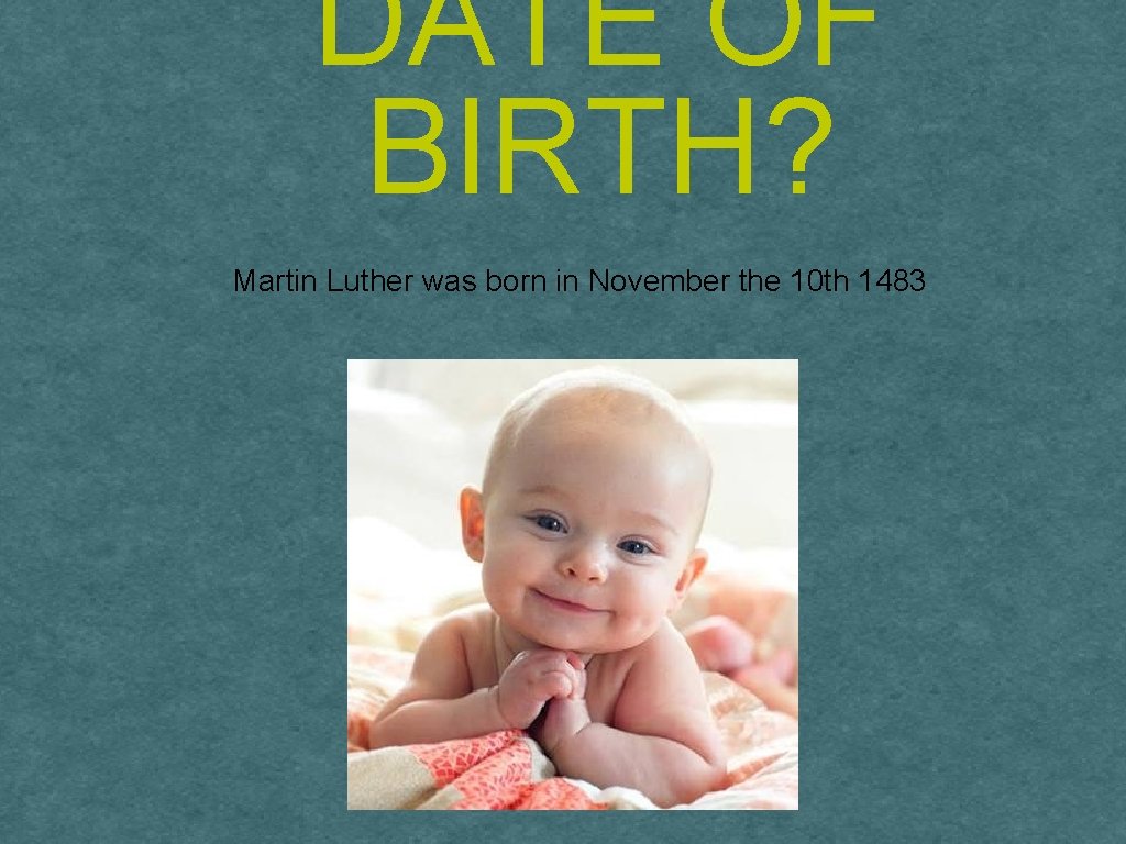 DATE OF BIRTH? Martin Luther was born in November the 10 th 1483 