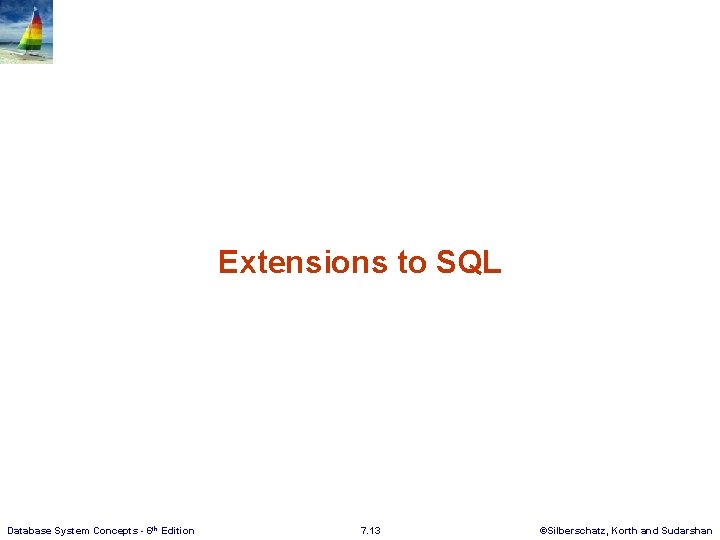 Extensions to SQL Database System Concepts - 6 th Edition 7. 13 ©Silberschatz, Korth