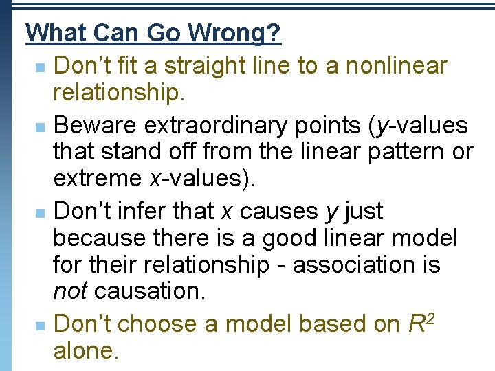 What Can Go Wrong? n Don’t fit a straight line to a nonlinear relationship. What Can Go Wrong? n Don’t fit a straight line to a nonlinear relationship.