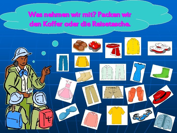 Was nehmen wir mit? Packen wir den Koffer oder die Reisetasche. 