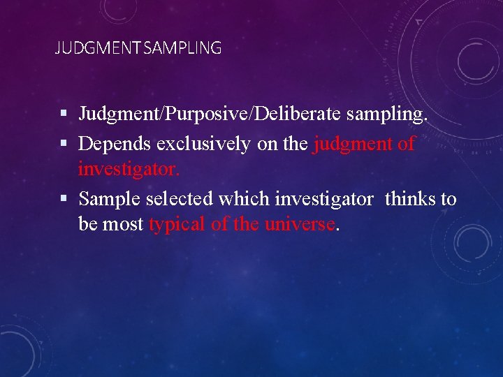 JUDGMENT SAMPLING Judgment/Purposive/Deliberate sampling. Depends exclusively on the judgment of investigator. Sample selected which
