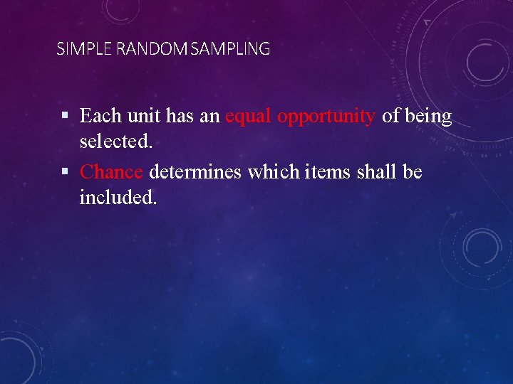 SIMPLE RANDOM SAMPLING Each unit has an equal opportunity of being selected. Chance determines