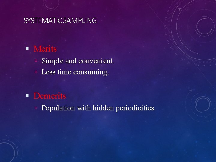 SYSTEMATIC SAMPLING Merits Simple and convenient. Less time consuming. Demerits Population with hidden periodicities.