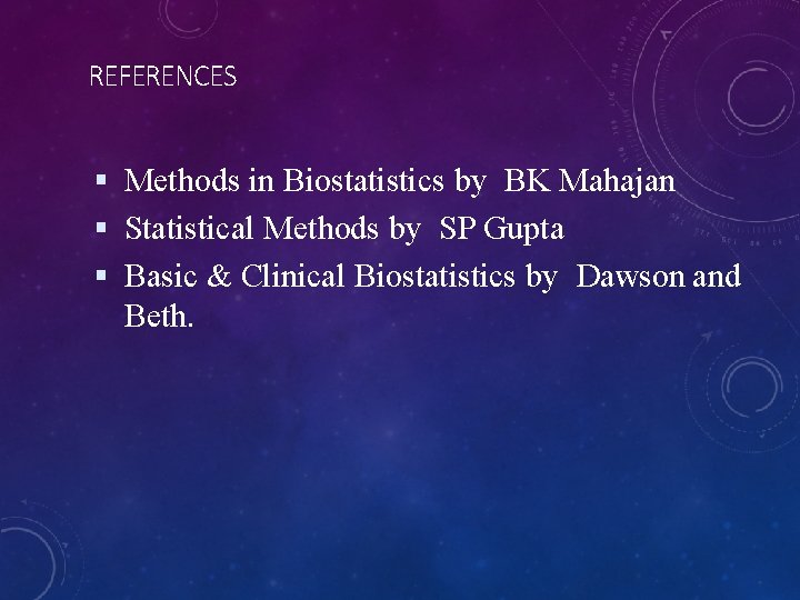 REFERENCES Methods in Biostatistics by BK Mahajan Statistical Methods by SP Gupta Basic &