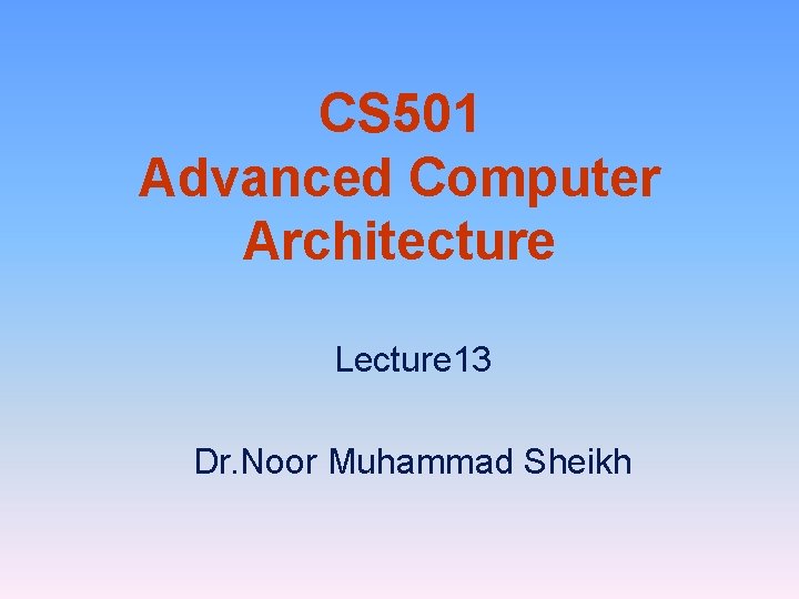 CS 501 Advanced Computer Architecture Lecture 13 Dr. Noor Muhammad Sheikh 