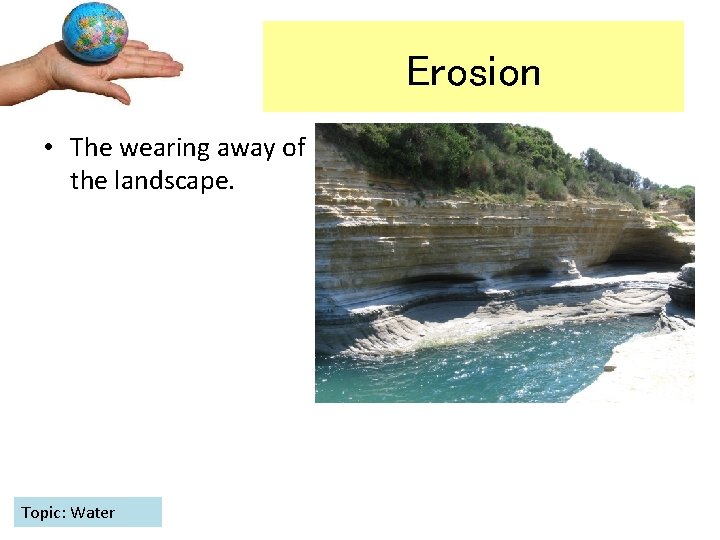 Erosion • The wearing away of the landscape. Topic: Water 