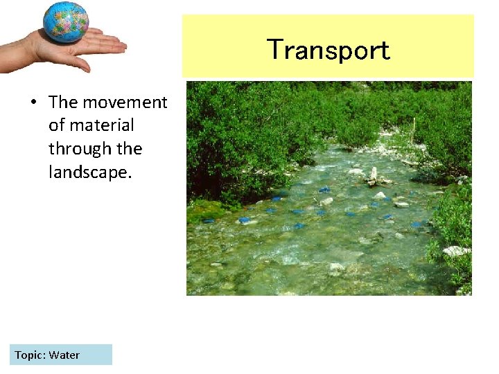 Transport • The movement of material through the landscape. Topic: Water 