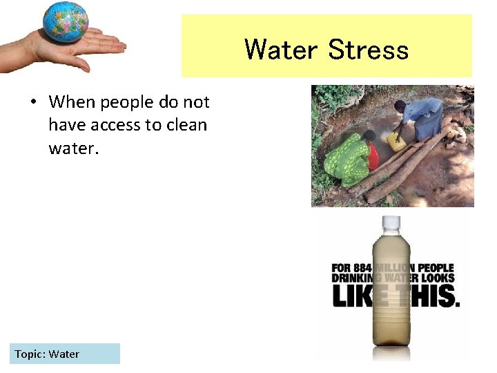 Water Stress • When people do not have access to clean water. Topic: Water