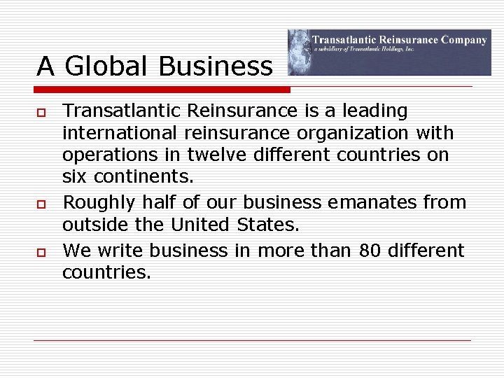 A Global Business o o o Transatlantic Reinsurance is a leading international reinsurance organization