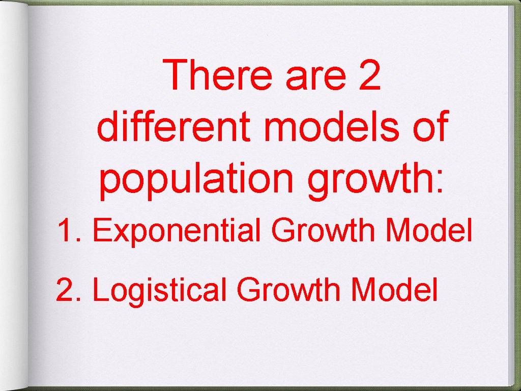 There are 2 different models of population growth: 1. Exponential Growth Model 2. Logistical