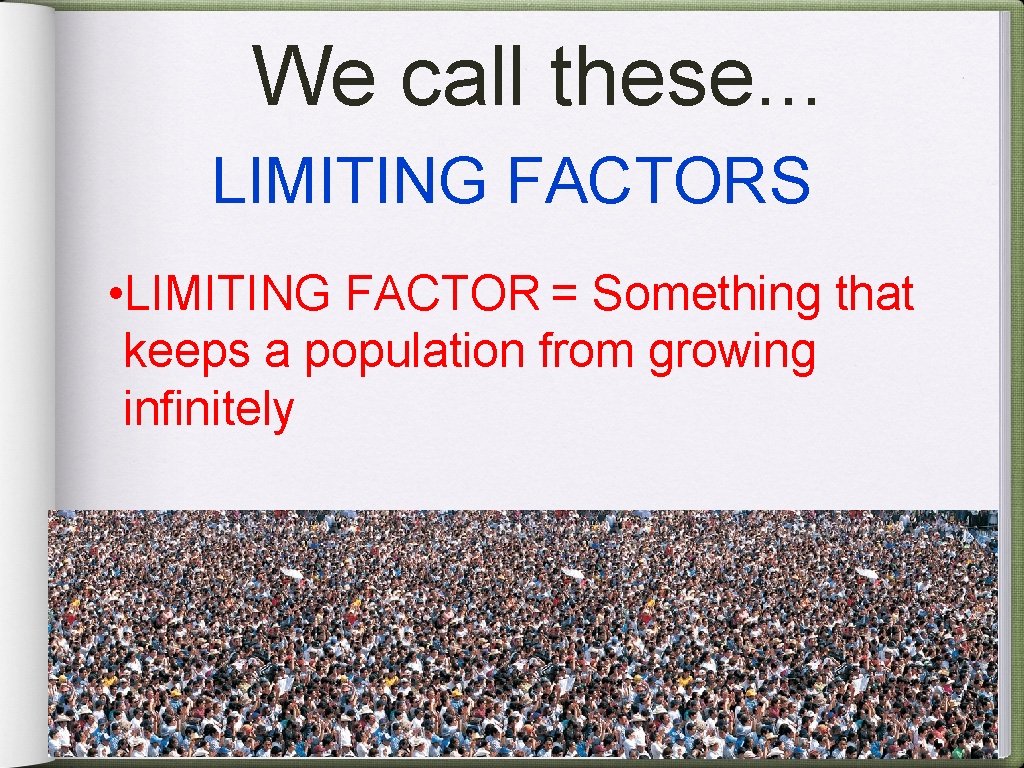 We call these. . . LIMITING FACTORS • LIMITING FACTOR = Something that keeps