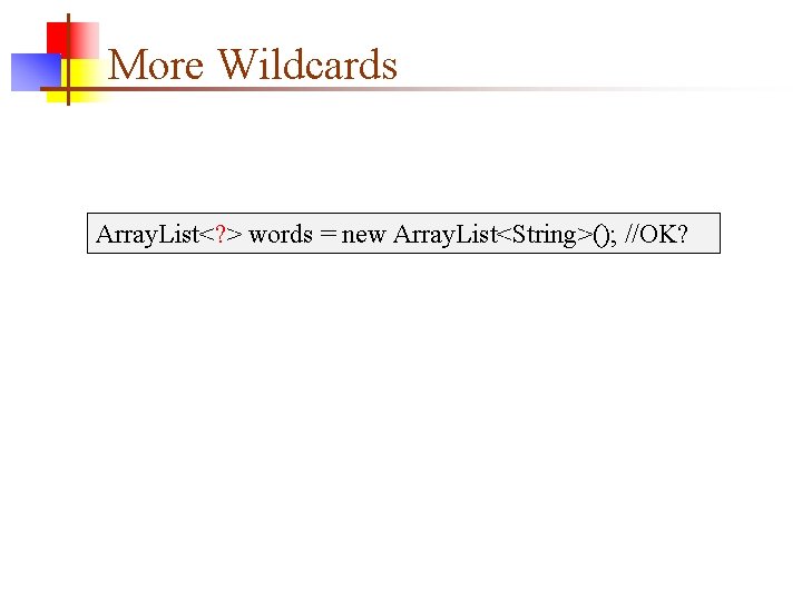 More Wildcards Array. List<? > words = new Array. List<String>(); //OK? 