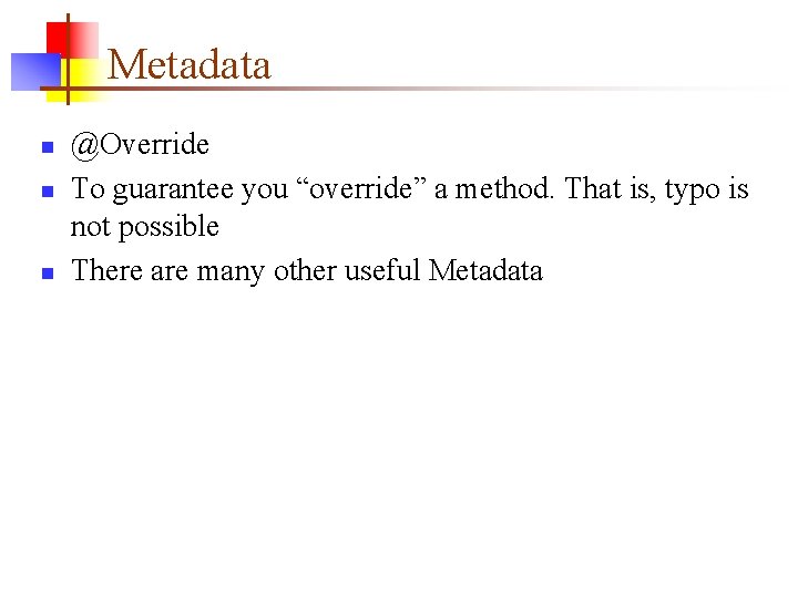 Metadata n n n @Override To guarantee you “override” a method. That is, typo