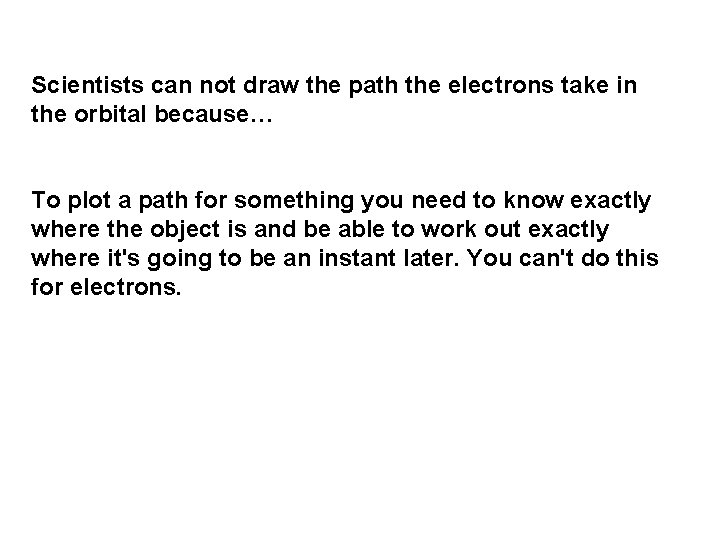 Scientists can not draw the path the electrons take in the orbital because… To