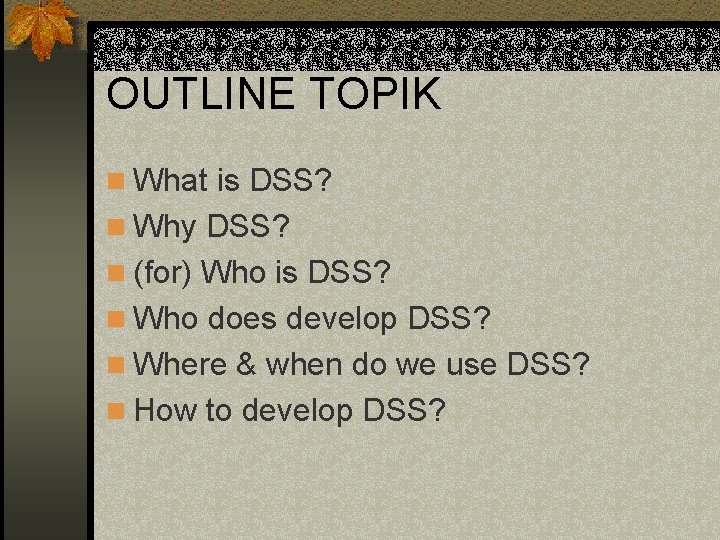 OUTLINE TOPIK n What is DSS? n Why DSS? n (for) Who is DSS?