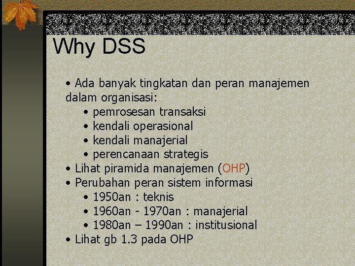Why DSS • Ada banyak tingkatan dan peran manajemen dalam organisasi: • pemrosesan transaksi