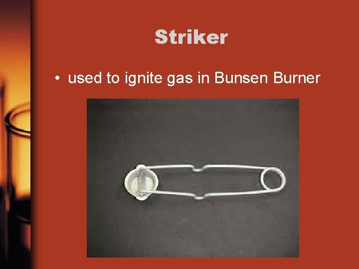 Striker • used to ignite gas in Bunsen Burner 