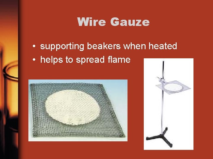 Wire Gauze • supporting beakers when heated • helps to spread flame 