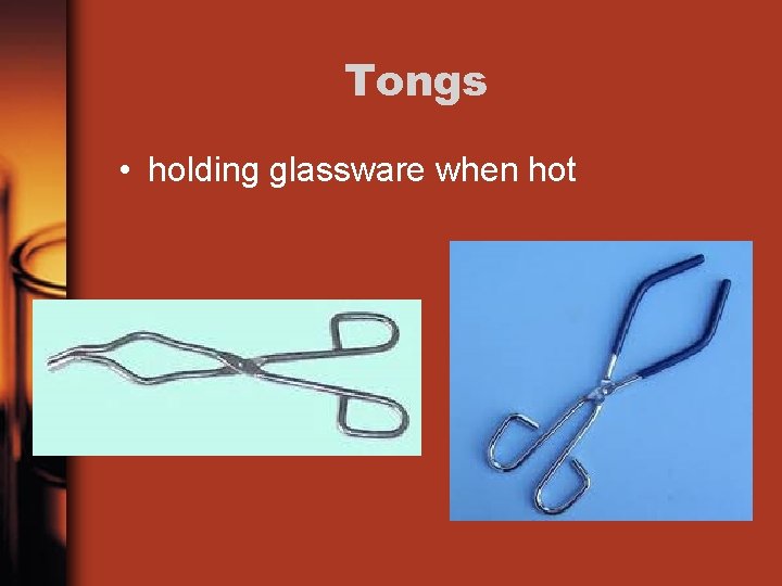 Tongs • holding glassware when hot 