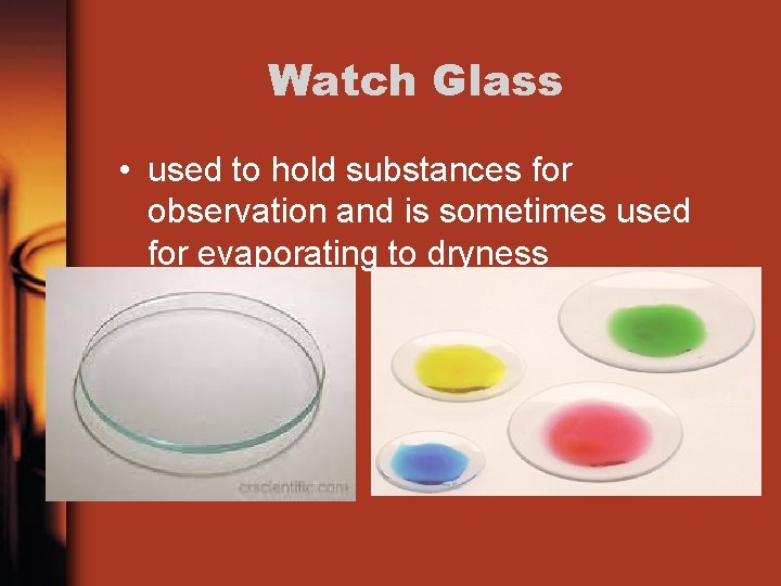 Watch Glass • used to hold substances for observation and is sometimes used for