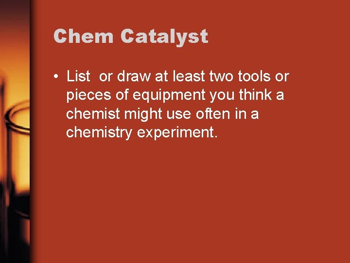 Chem Catalyst • List or draw at least two tools or pieces of equipment