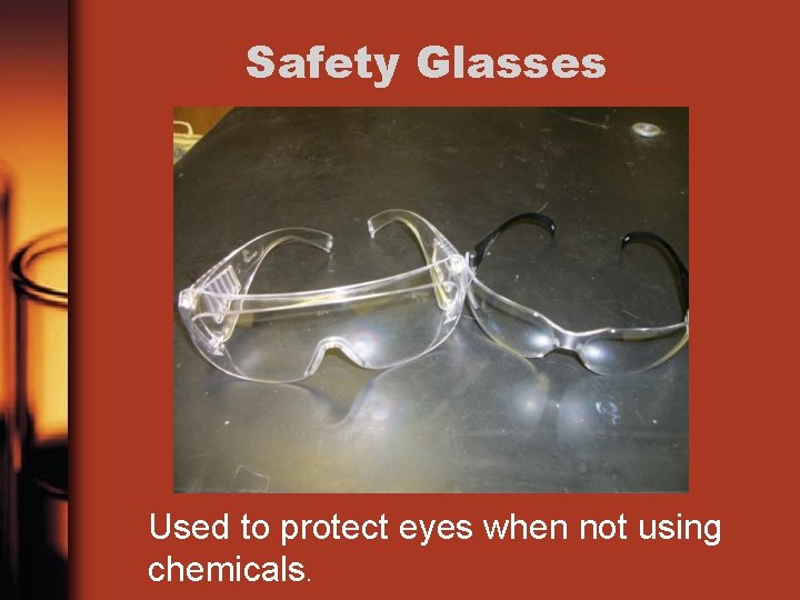 Safety Glasses Used to protect eyes when not using chemicals. 