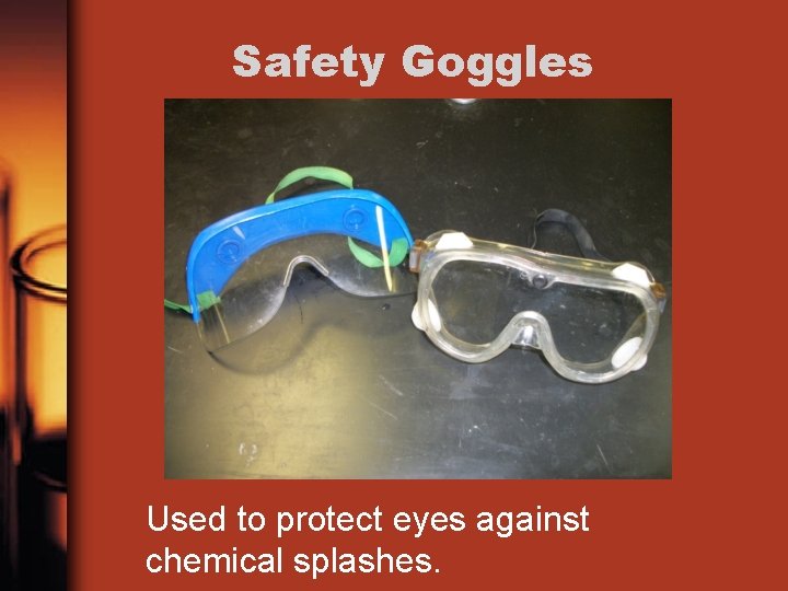 Safety Goggles Used to protect eyes against chemical splashes. 