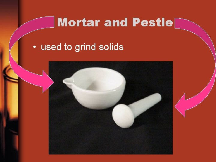 Mortar and Pestle • used to grind solids 