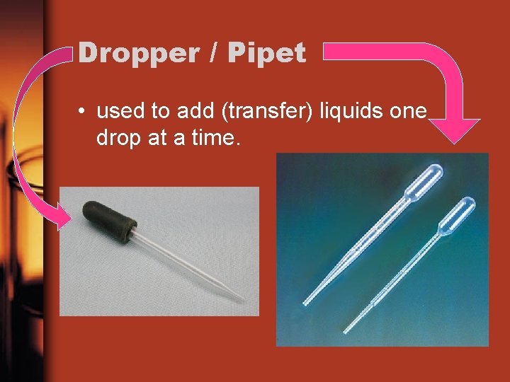 Dropper / Pipet • used to add (transfer) liquids one drop at a time.