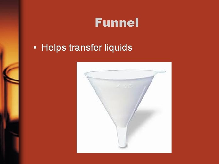 Funnel • Helps transfer liquids 