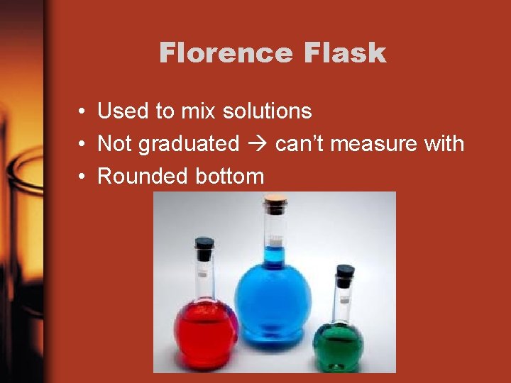 Florence Flask • Used to mix solutions • Not graduated can’t measure with •