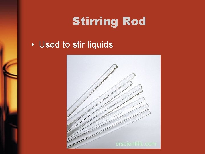 Stirring Rod • Used to stir liquids 