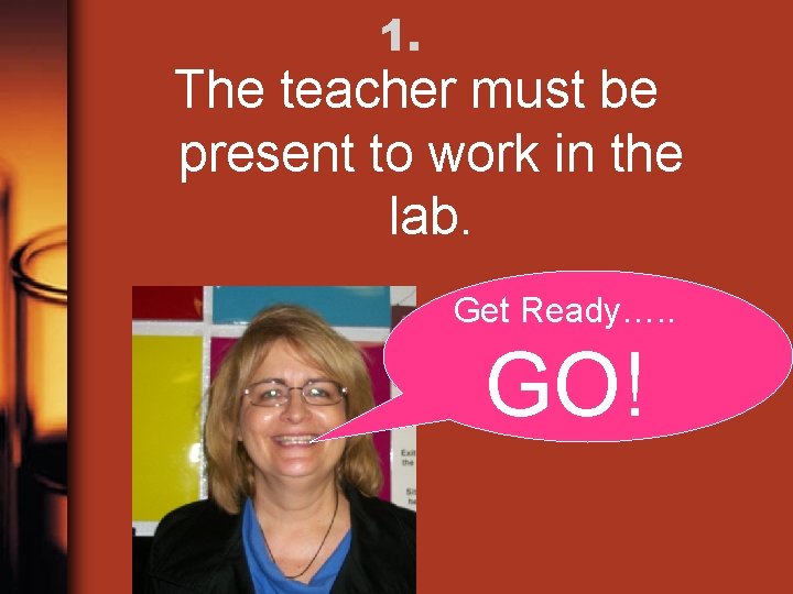 1. The teacher must be present to work in the lab. Get Ready…. .