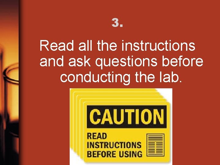 3. Read all the instructions and ask questions before conducting the lab. 