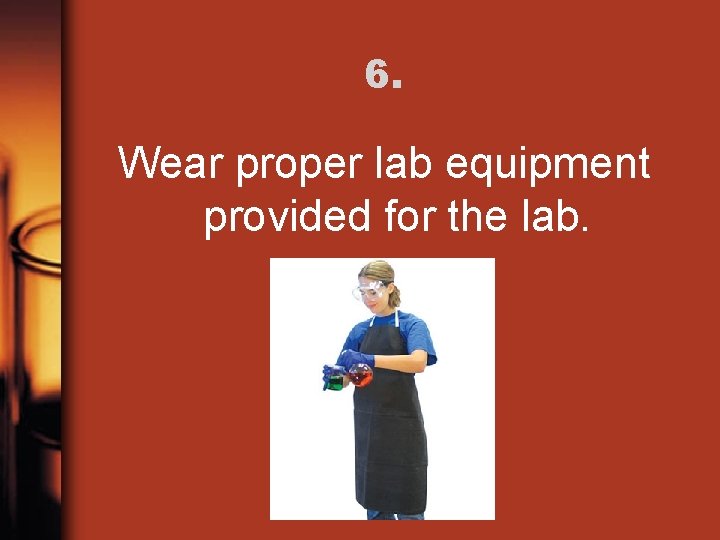 6. Wear proper lab equipment provided for the lab. 