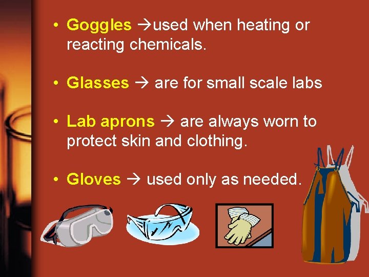  • Goggles used when heating or reacting chemicals. • Glasses are for small