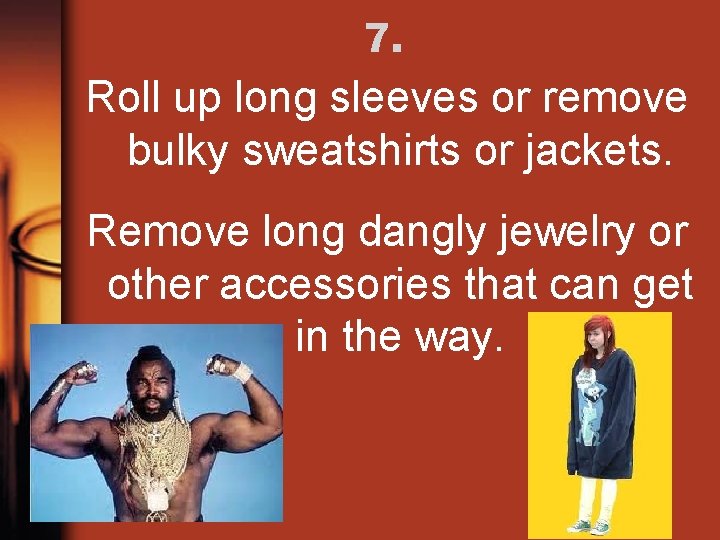 7. Roll up long sleeves or remove bulky sweatshirts or jackets. Remove long dangly