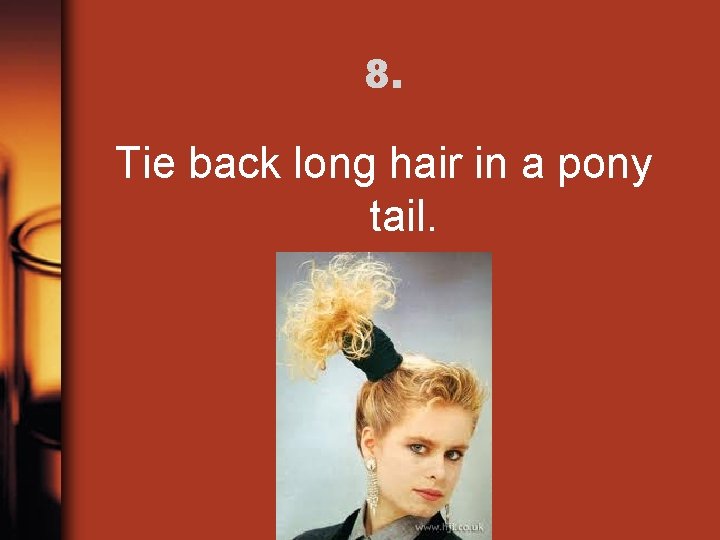 8. Tie back long hair in a pony tail. 