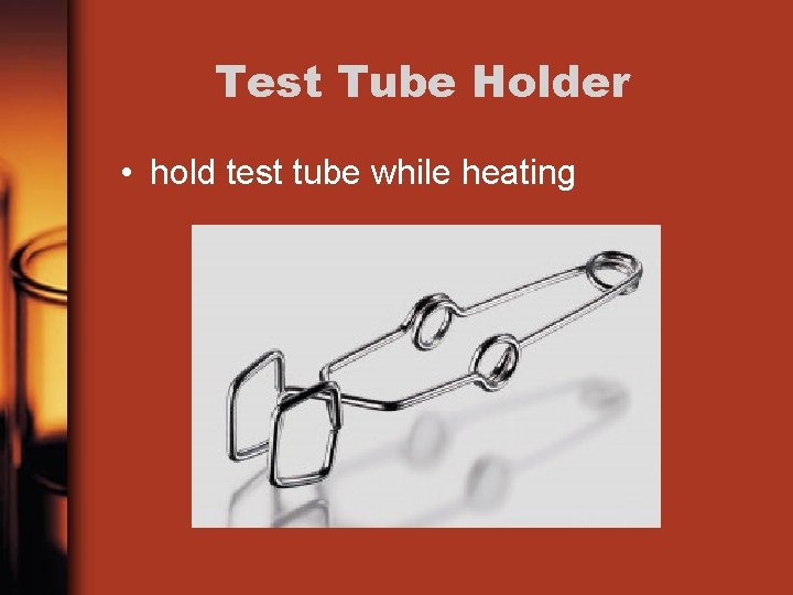 Test Tube Holder • hold test tube while heating 